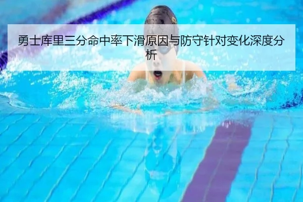 勇士库里三分命中率下滑原因与防守针对变化深度分析